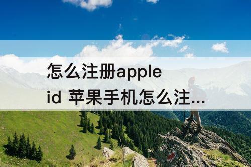 怎么注册apple id 苹果手机怎么注册apple id账号下载