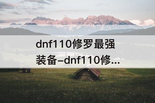 dnf110修罗最强装备-dnf110修罗最强装备搭配