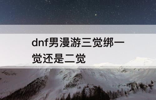 dnf男漫游三觉绑一觉还是二觉