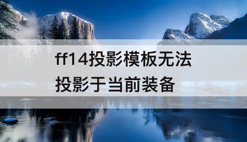 ff14投影模板无法投影于当前装备