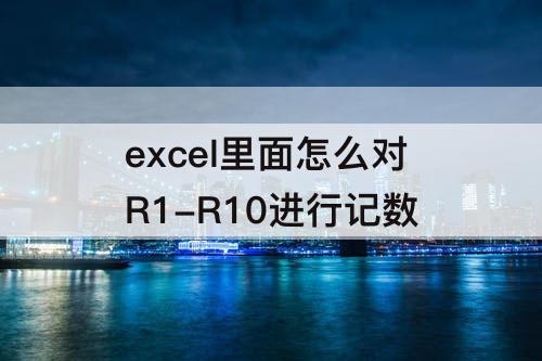 excel里面怎么对R1-R10进行记数
