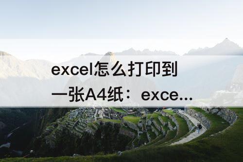 excel怎么打印到一张A4纸：excel怎么打印到一张A4纸wps