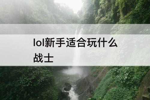 lol新手适合玩什么战士