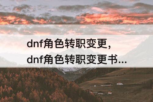 dnf角色转职变更，dnf角色转职变更书怎么获得