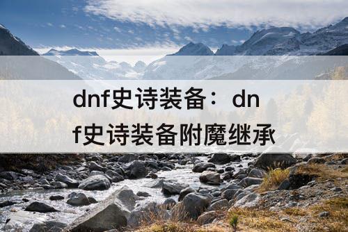dnf史诗装备：dnf史诗装备附魔继承