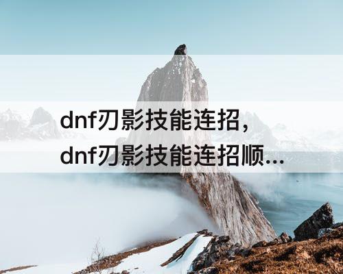 dnf刃影技能连招，dnf刃影技能连招顺序