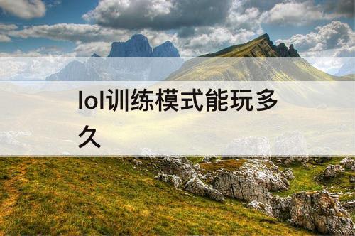 lol训练模式能玩多久