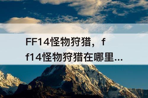 FF14怪物狩猎，ff14怪物狩猎在哪里开