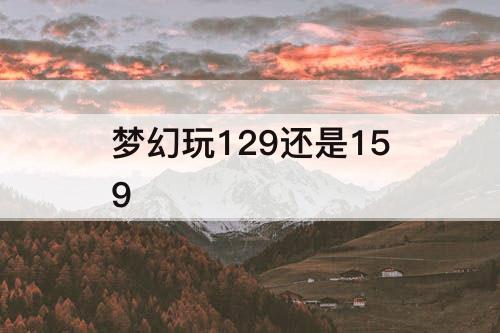 梦幻玩129还是159