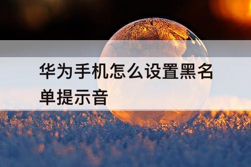 华为手机怎么设置黑名单提示音