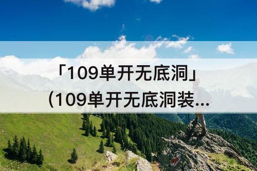 「109单开无底洞」(109单开无底洞装备)