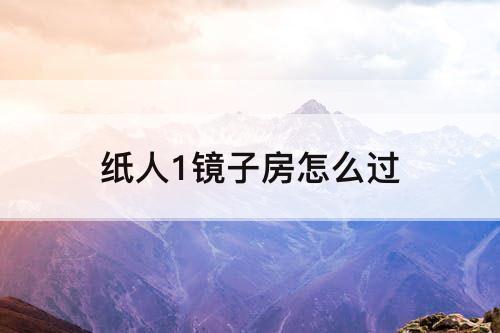 纸人1镜子房怎么过