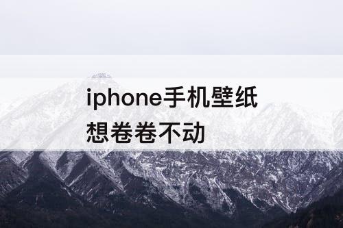 iphone手机壁纸想卷卷不动