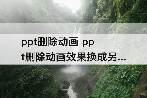 ppt删除动画 ppt删除动画效果换成另一种