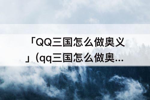 「QQ三国怎么做奥义」(qq三国怎么做奥义攻略)