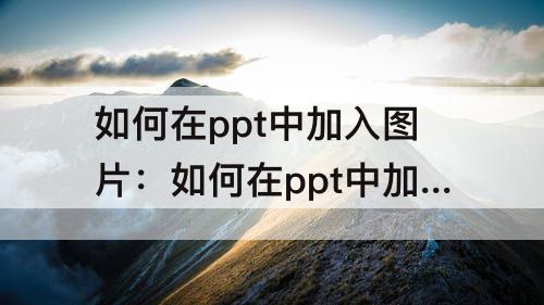 如何在ppt中加入图片：如何在ppt中加入图片飞入的效果?