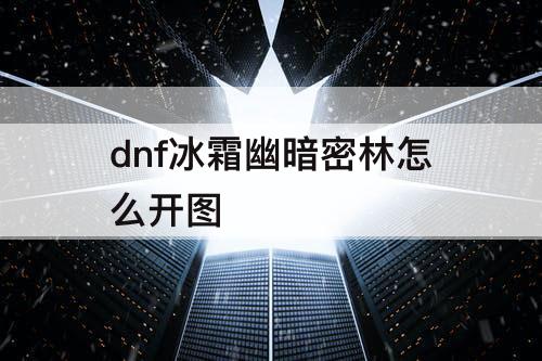 dnf冰霜幽暗密林怎么开图