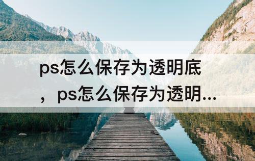 ps怎么保存为透明底，ps怎么保存为透明底图