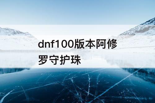 dnf100版本阿修罗守护珠