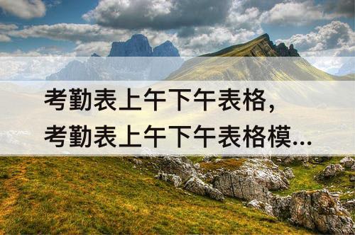 考勤表上午下午表格，考勤表上午下午表格模板