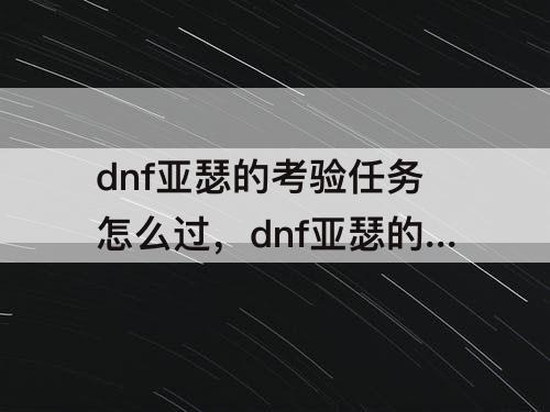 dnf亚瑟的考验任务怎么过，dnf亚瑟的考验任务怎么过不了