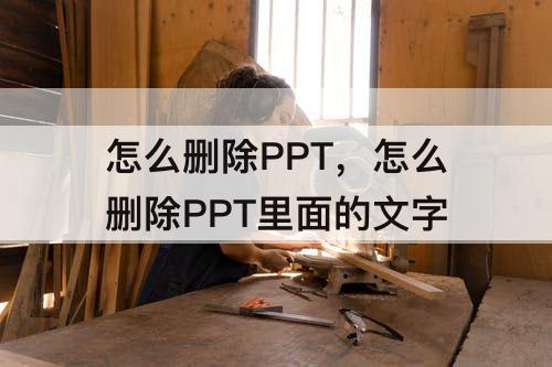 怎么删除PPT，怎么删除PPT里面的文字