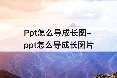 Ppt怎么导成长图-ppt怎么导成长图片