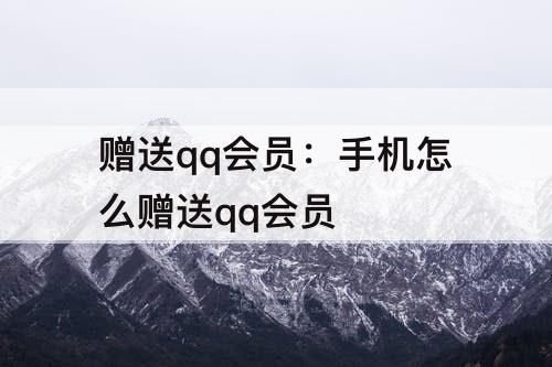 赠送qq会员：手机怎么赠送qq会员