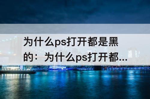 为什么ps打开都是黑的：为什么ps打开都是黑的点不了