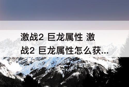 激战2 巨龙属性 激战2 巨龙属性怎么获得