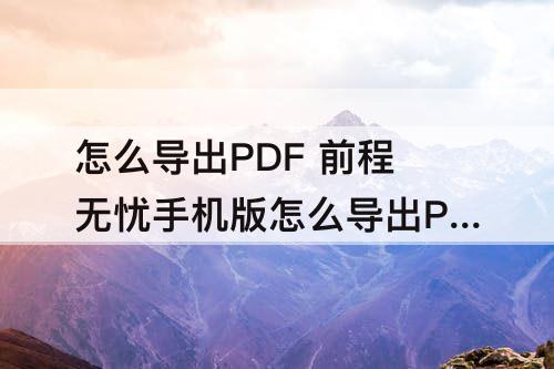 怎么导出PDF 前程无忧手机版怎么导出PDF
