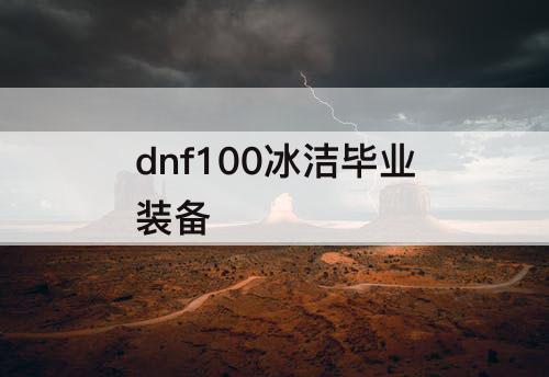dnf100冰洁毕业装备