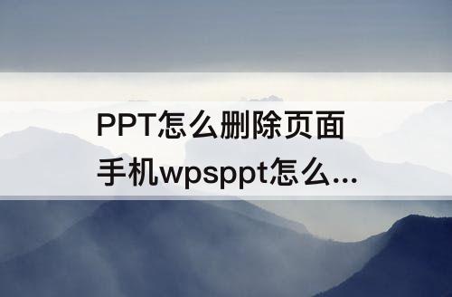 PPT怎么删除页面 手机wpsppt怎么删除页面?