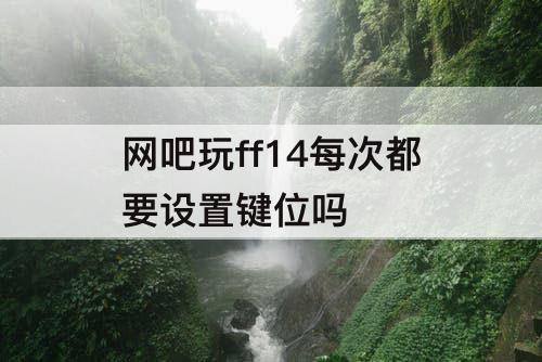 网吧玩ff14每次都要设置键位吗