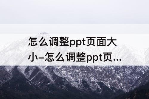 怎么调整ppt页面大小-怎么调整ppt页面大小并且不留黑底