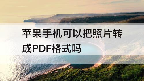 苹果手机可以把照片转成PDF格式吗