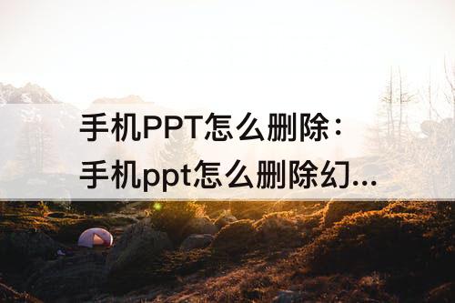 手机PPT怎么删除：手机ppt怎么删除幻灯片