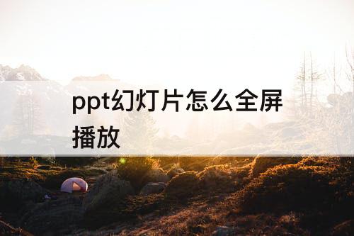 ppt幻灯片怎么全屏播放
