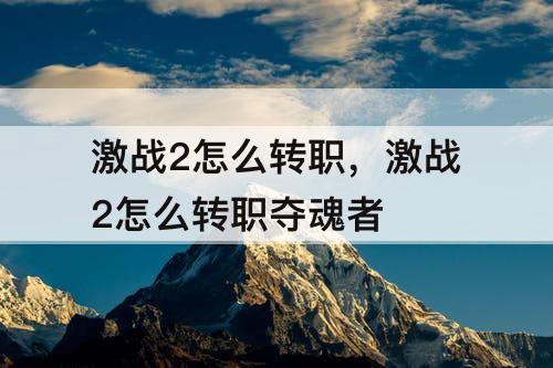 激战2怎么转职，激战2怎么转职夺魂者