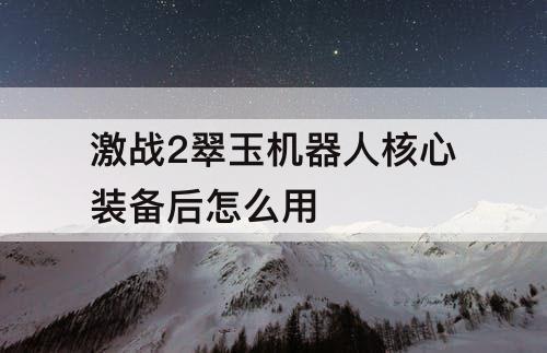激战2翠玉机器人核心装备后怎么用