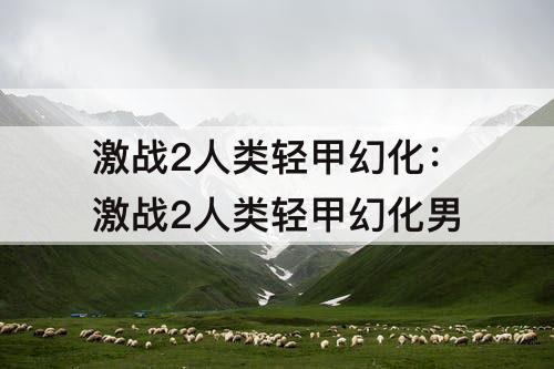 激战2人类轻甲幻化：激战2人类轻甲幻化男