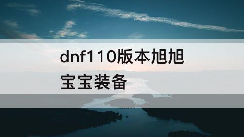 dnf110版本旭旭宝宝装备