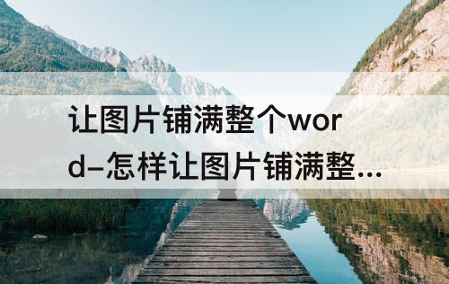 让图片铺满整个word-怎样让图片铺满整个word