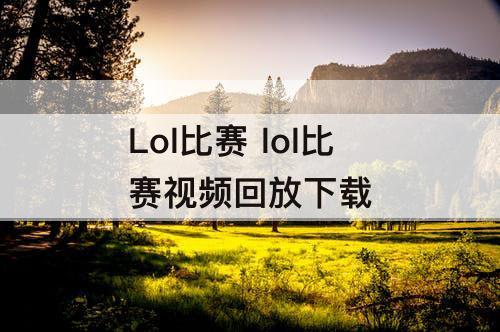 Lol比赛 lol比赛视频回放下载