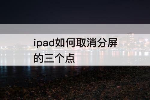 ipad如何取消分屏的三个点