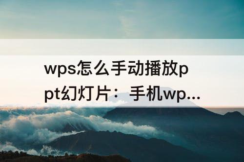 wps怎么手动播放ppt幻灯片：手机wps怎么手动播放ppt幻灯片