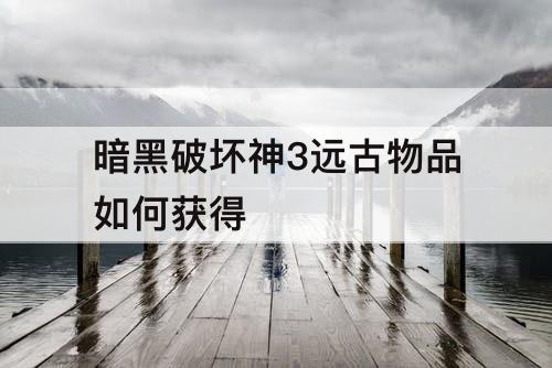 暗黑破坏神3远古物品如何获得