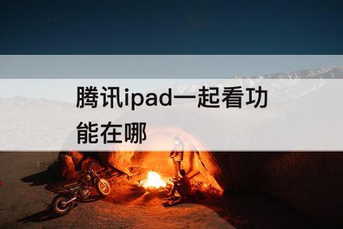 腾讯ipad一起看功能在哪