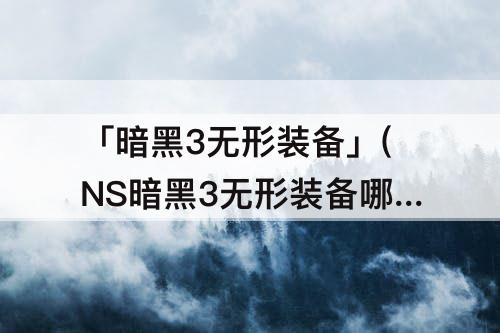 「暗黑3无形装备」(NS暗黑3无形装备哪里刷?)