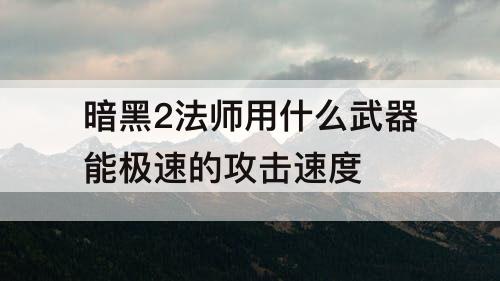 暗黑2法师用什么武器能极速的攻击速度